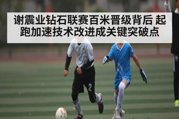 谢震业钻石联赛百米晋级背后 起跑加速技术改进成关键突破点