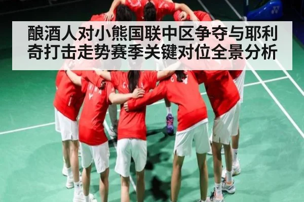 酿酒人对小熊国联中区争夺与耶利奇打击走势赛季关键对位全景分析