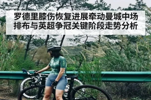 罗德里膝伤恢复进展牵动曼城中场排布与英超争冠关键阶段走势分析