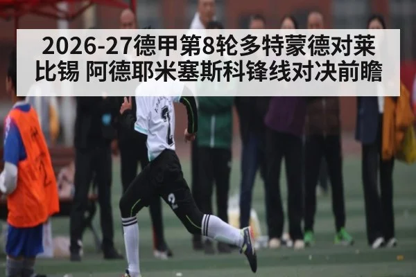2026-27德甲第8轮多特蒙德对莱比锡 阿德耶米塞斯科锋线对决前瞻